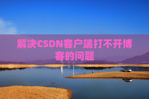 解决CSDN客户端打不开博客的问题
